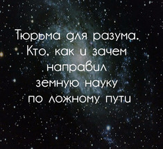 Тюрьма для разума. Кто, как и зачем направил земную науку по ложному пути